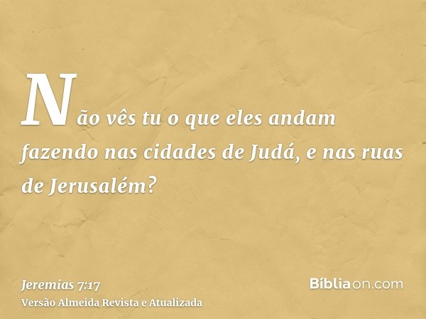 Não vês tu o que eles andam fazendo nas cidades de Judá, e nas ruas de Jerusalém?