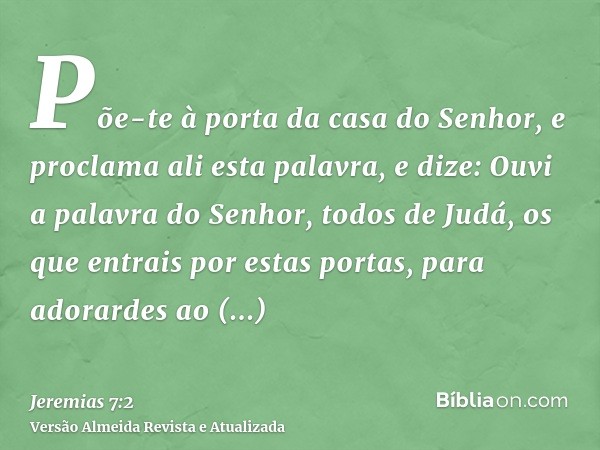 Põe-te à porta da casa do Senhor, e proclama ali esta palavra, e dize: Ouvi a palavra do Senhor, todos de Judá, os que entrais por estas portas, para adorardes 