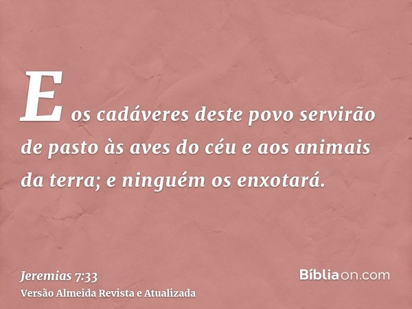 E os cadáveres deste povo servirão de pasto às aves do céu e aos animais da terra; e ninguém os enxotará.