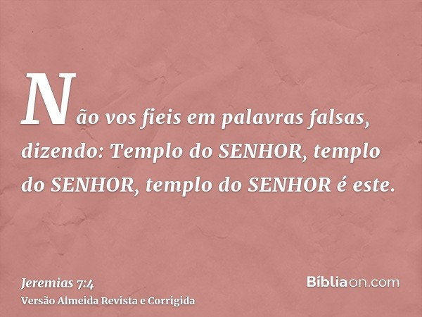 Não vos fieis em palavras falsas, dizendo: Templo do SENHOR, templo do SENHOR, templo do SENHOR é este.