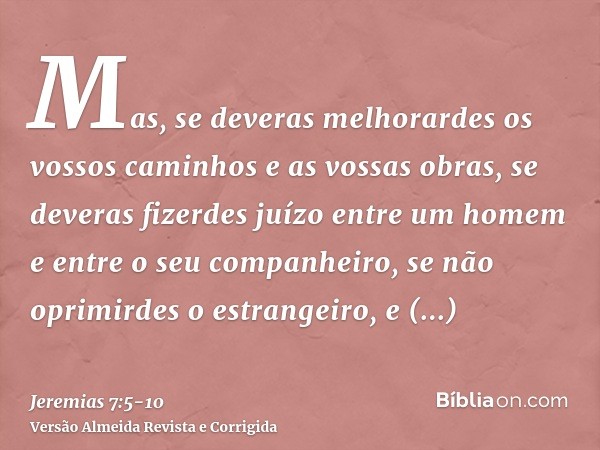 Mas, se deveras melhorardes os vossos caminhos e as vossas obras, se deveras fizerdes juízo entre um homem e entre o seu companheiro,se não oprimirdes o estrang