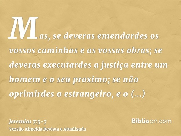 Mas, se deveras emendardes os vossos caminhos e as vossas obras; se deveras executardes a justiça entre um homem e o seu proximo;se não oprimirdes o estrangeiro