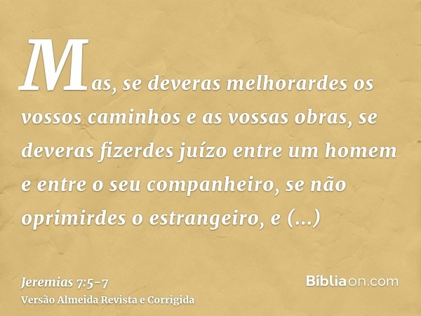 Mas, se deveras melhorardes os vossos caminhos e as vossas obras, se deveras fizerdes juízo entre um homem e entre o seu companheiro,se não oprimirdes o estrang