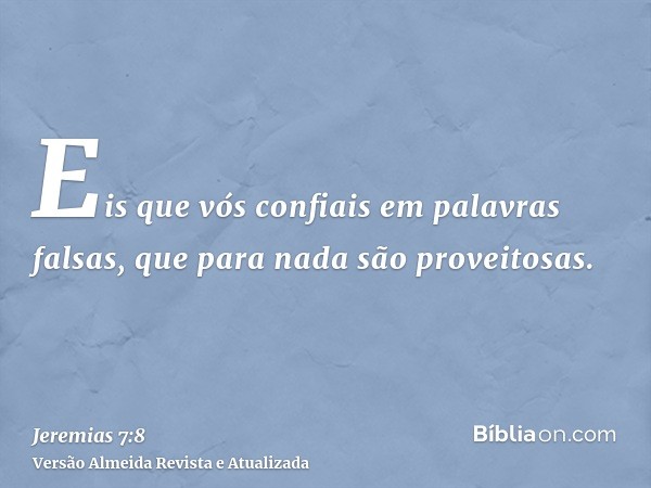 Eis que vós confiais em palavras falsas, que para nada são proveitosas.