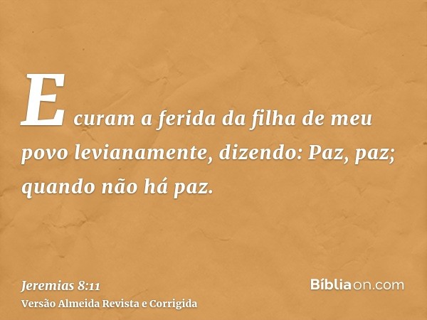 E curam a ferida da filha de meu povo levianamente, dizendo: Paz, paz; quando não há paz.