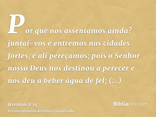 Por que nos assentamos ainda? juntai-vos e entremos nas cidades fortes, e ali pereçamos; pois o Senhor nosso Deus nos destinou a perecer e nos deu a beber água 