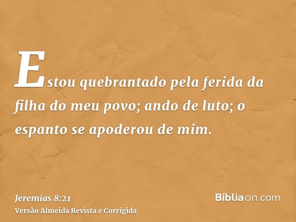 Estou quebrantado pela ferida da filha do meu povo; ando de luto; o espanto se apoderou de mim.