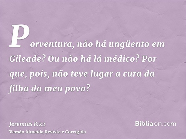 Porventura, não há ungüento em Gileade? Ou não há lá médico? Por que, pois, não teve lugar a cura da filha do meu povo?