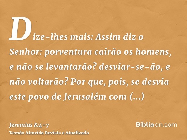 Dize-lhes mais: Assim diz o Senhor: porventura cairão os homens, e não se levantarão? desviar-se-ão, e não voltarão?Por que, pois, se desvia este povo de Jerusa