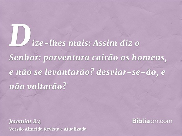 Dize-lhes mais: Assim diz o Senhor: porventura cairão os homens, e não se levantarão? desviar-se-ão, e não voltarão?