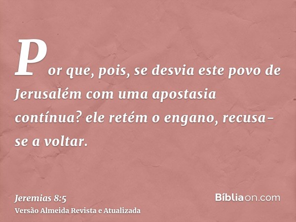 Por que, pois, se desvia este povo de Jerusalém com uma apostasia contínua? ele retém o engano, recusa-se a voltar.