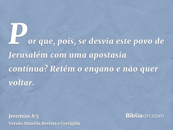 Por que, pois, se desvia este povo de Jerusalém com uma apostasia contínua? Retém o engano e não quer voltar.