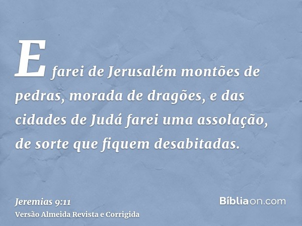 E farei de Jerusalém montões de pedras, morada de dragões, e das cidades de Judá farei uma assolação, de sorte que fiquem desabitadas.