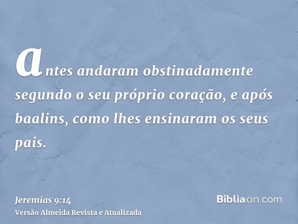 antes andaram obstinadamente segundo o seu próprio coração, e após baalins, como lhes ensinaram os seus pais.