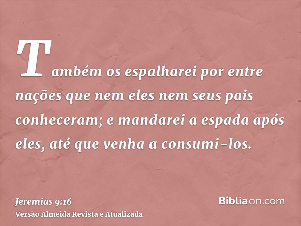 Também os espalharei por entre nações que nem eles nem seus pais conheceram; e mandarei a espada após eles, até que venha a consumi-los.