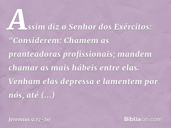 Assim diz o Senhor dos Exércitos:
"Considerem:
Chamem as pranteadoras profissionais;
mandem chamar
as mais hábeis entre elas. Venham elas depressa
e lamentem po