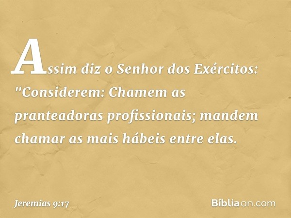 Assim diz o Senhor dos Exércitos:
"Considerem:
Chamem as pranteadoras profissionais;
mandem chamar
as mais hábeis entre elas. -- Jeremias 9:17