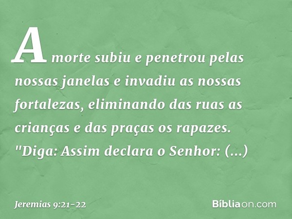 A morte subiu e penetrou
pelas nossas janelas
e invadiu as nossas fortalezas,
eliminando das ruas as crianças
e das praças os rapazes. "Diga: Assim declara o Se