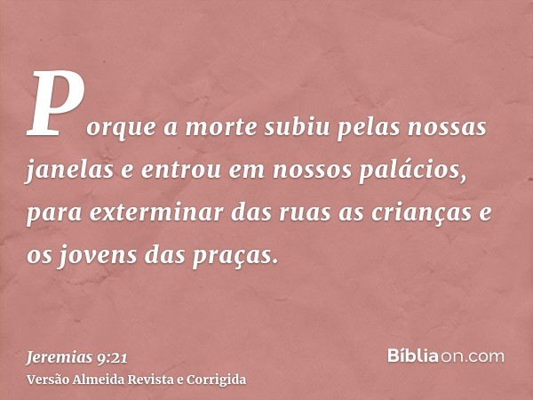 Porque a morte subiu pelas nossas janelas e entrou em nossos palácios, para exterminar das ruas as crianças e os jovens das praças.