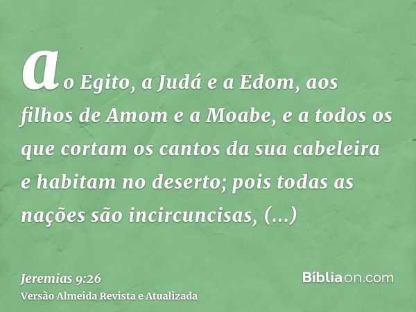 ao Egito, a Judá e a Edom, aos filhos de Amom e a Moabe, e a todos os que cortam os cantos da sua cabeleira e habitam no deserto; pois todas as nações são incir