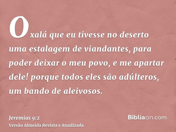 Oxalá que eu tivesse no deserto uma estalagem de viandantes, para poder deixar o meu povo, e me apartar dele! porque todos eles são adúlteros, um bando de aleiv