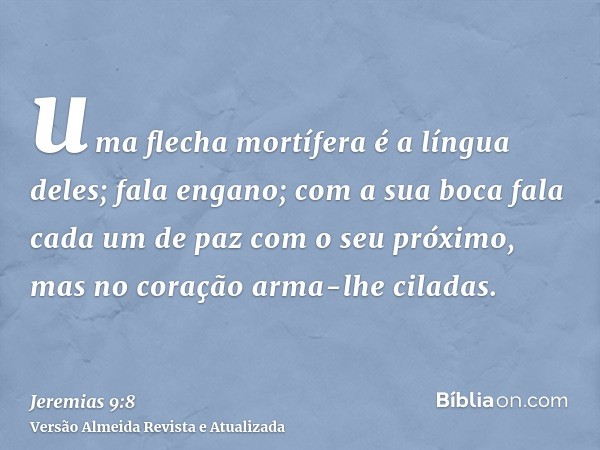 uma flecha mortífera é a língua deles; fala engano; com a sua boca fala cada um de paz com o seu próximo, mas no coração arma-lhe ciladas.