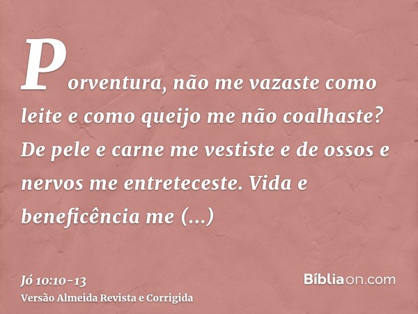 Porventura, não me vazaste como leite e como queijo me não coalhaste?De pele e carne me vestiste e de ossos e nervos me entreteceste.Vida e beneficência me conc
