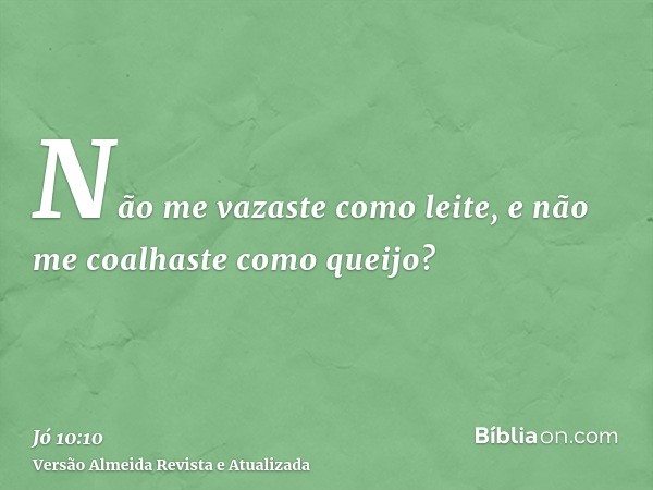 Não me vazaste como leite, e não me coalhaste como queijo?