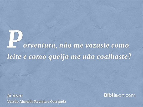 Porventura, não me vazaste como leite e como queijo me não coalhaste?