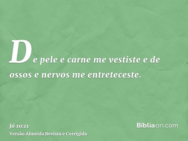 De pele e carne me vestiste e de ossos e nervos me entreteceste.
