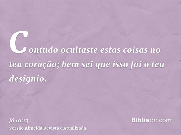 Contudo ocultaste estas coisas no teu coração; bem sei que isso foi o teu desígnio.