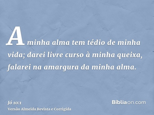A minha alma tem tédio de minha vida; darei livre curso à minha queixa, falarei na amargura da minha alma.