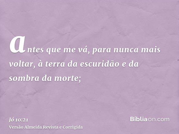antes que me vá, para nunca mais voltar, à terra da escuridão e da sombra da morte;