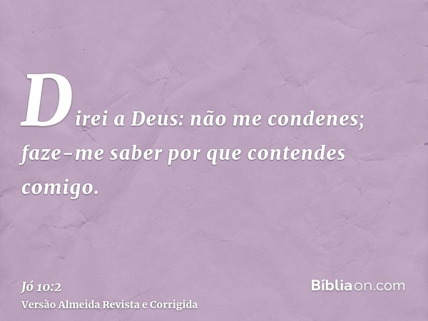 Direi a Deus: não me condenes; faze-me saber por que contendes comigo.