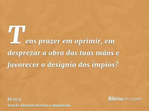 Tens prazer em oprimir, em desprezar a obra das tuas mãos e favorecer o desígnio dos ímpios?