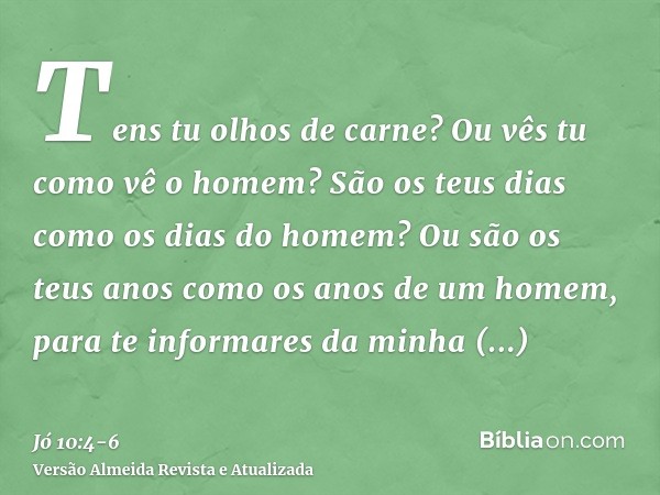 Tens tu olhos de carne? Ou vês tu como vê o homem?São os teus dias como os dias do homem? Ou são os teus anos como os anos de um homem,para te informares da min