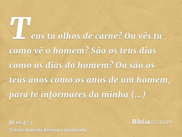 Tens tu olhos de carne? Ou vês tu como vê o homem?São os teus dias como os dias do homem? Ou são os teus anos como os anos de um homem,para te informares da min