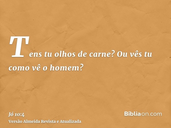 Tens tu olhos de carne? Ou vês tu como vê o homem?