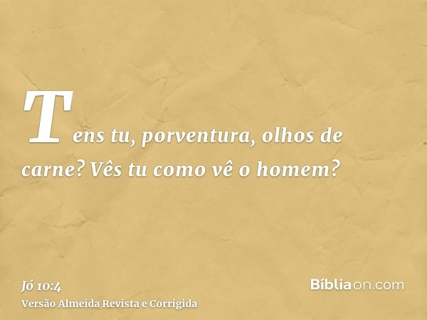 Tens tu, porventura, olhos de carne? Vês tu como vê o homem?