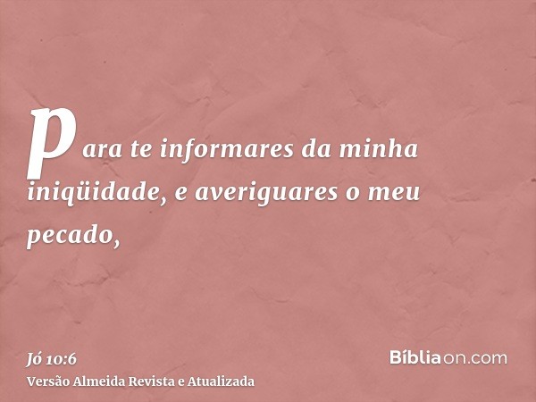 para te informares da minha iniqüidade, e averiguares o meu pecado,