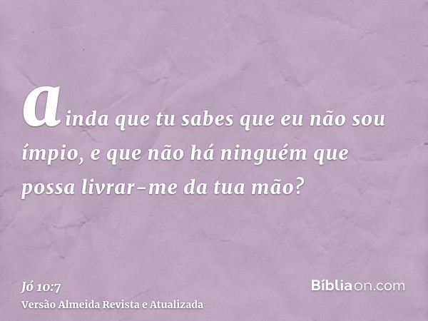 ainda que tu sabes que eu não sou ímpio, e que não há ninguém que possa livrar-me da tua mão?