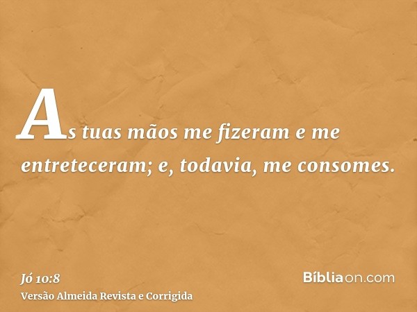 As tuas mãos me fizeram e me entreteceram; e, todavia, me consomes.