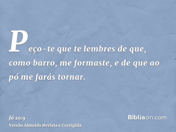 Peço-te que te lembres de que, como barro, me formaste, e de que ao pó me farás tornar.