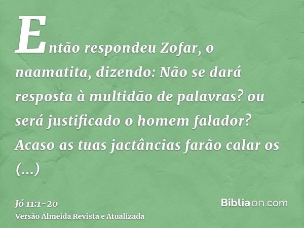 Então respondeu Zofar, o naamatita, dizendo:Não se dará resposta à multidão de palavras? ou será justificado o homem falador?Acaso as tuas jactâncias farão cala