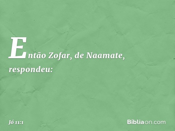 Então Zofar, de Naamate, respondeu: -- Jó 11:1