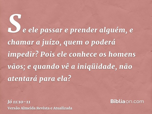 Se ele passar e prender alguém, e chamar a juízo, quem o poderá impedir?Pois ele conhece os homens vãos; e quando vê a iniqüidade, não atentará para ela?