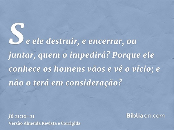 Se ele destruir, e encerrar, ou juntar, quem o impedirá?Porque ele conhece os homens vãos e vê o vício; e não o terá em consideração?