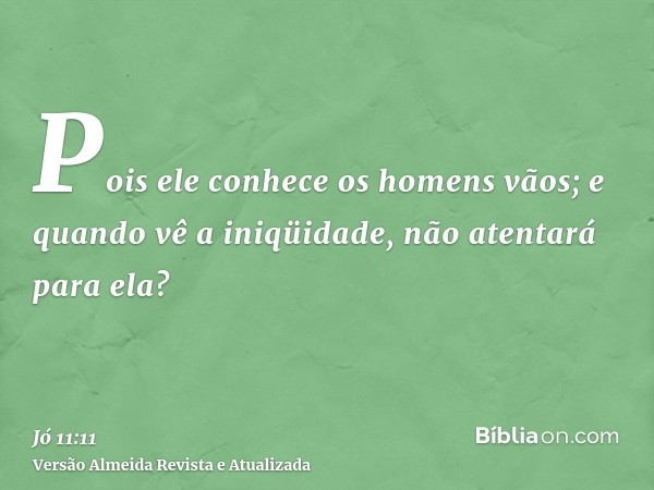 Pois ele conhece os homens vãos; e quando vê a iniqüidade, não atentará para ela?