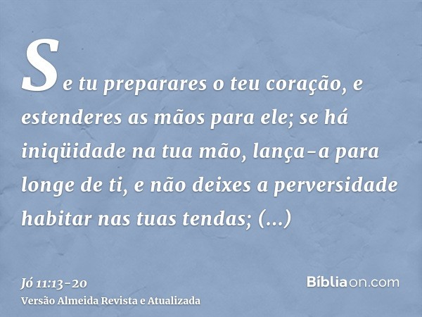 Se tu preparares o teu coração, e estenderes as mãos para ele;se há iniqüidade na tua mão, lança-a para longe de ti, e não deixes a perversidade habitar nas tua