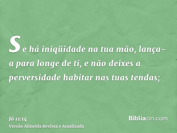 se há iniqüidade na tua mão, lança-a para longe de ti, e não deixes a perversidade habitar nas tuas tendas;